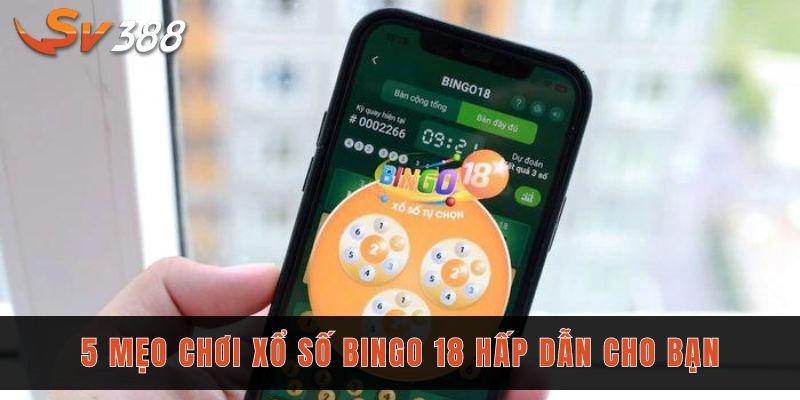 5 mẹo chơi xổ số Bingo 18 hấp dẫn cho bạn