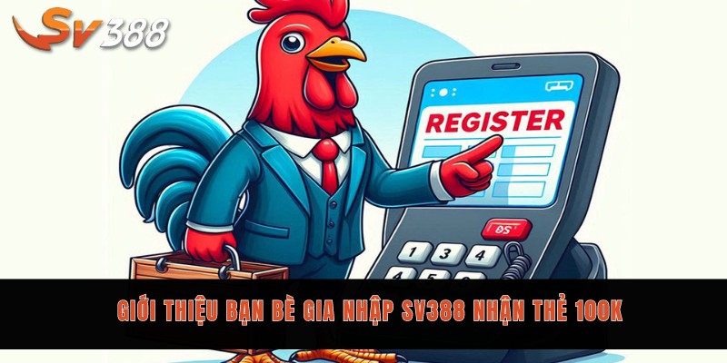 5 chương trình khuyến mãi Sv388 hiện hành không thể bỏ lỡ 2 Giới thiệu bạn bè gia nhập Sv388 nhận thẻ 100K