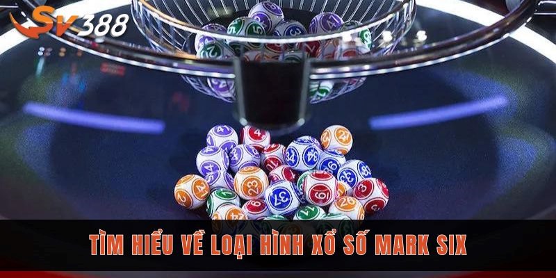 Tìm hiểu về loại hình xổ số Mark Six