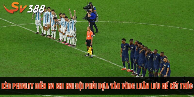 Kèo Penalty diễn ra khi hai đội phải dựa vào vòng luân lưu để kết thúc